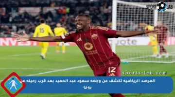 المرصد الرياضية تكشف عن وجهة سعود عبد الحميد بعد قرب رحيله عن روما